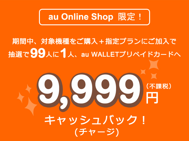 au Online Shop 限定！抽選で99人に1人、9,999円キャッシュバック！