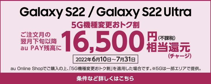 5G機種変更おトク割 Galaxy S22、Galaxy S22 Ultraはau PAY 残高に16,500円（不課税）相当還元（チャージ）
