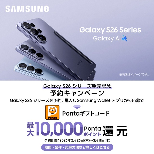 Galaxy S26 �V���[�Y�����L�O�B�\��L�����y�[���BGalaxy S26 �V���[�Y��\��A�w���� Samsung Wallet �A�v�����牞���Ponta�M�t�g�R�[�h�ő�10,000Ponta�|�C���g�Ҍ��B�\�����:2026�N2��26��(��)�`3��11��(��)�B���ԁE�����E������@�ȂǏڂ����͂�����