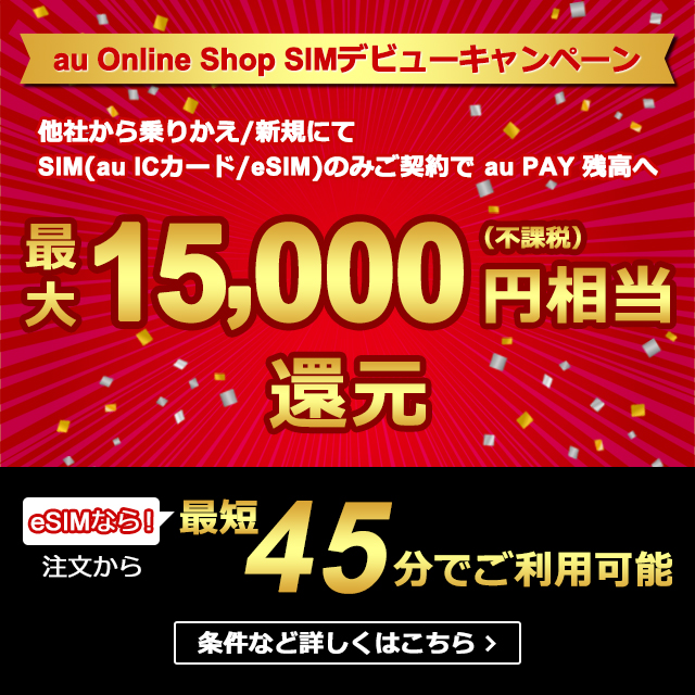 au Online Shop SIM�f�r���[�L�����y�[���B���Ђ����肩��/�V�K�ɂ�SIM(au IC�J�[�h/eSIM)�݂̂��_��� au PAY�c���֍ő�15,000�~(�s�ې�)�Ҍ��B�����ȂǏڂ����͂�����