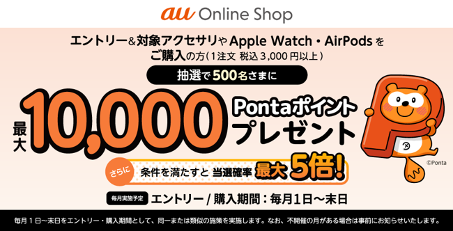 画像:エントリー&対象アクセサリやApple Watch・AirPodsをご購入の方(1注文 税込3,000円以上)抽選で500名さまに最大10,000Pontaポイントプレゼント。さらに条件を満たすと当選確率最大5倍!毎月実施予定 エントリー/購入期間:毎月1日〜末日